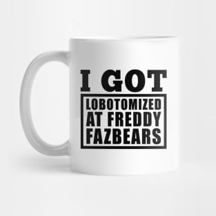 I Got Lobotomized At Freddy Fazbears Funny Meme Mug